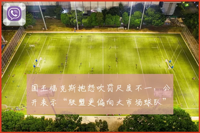 国王福克斯抱怨吹罚尺度不一,公开表示“联盟更偏向大市场球队”