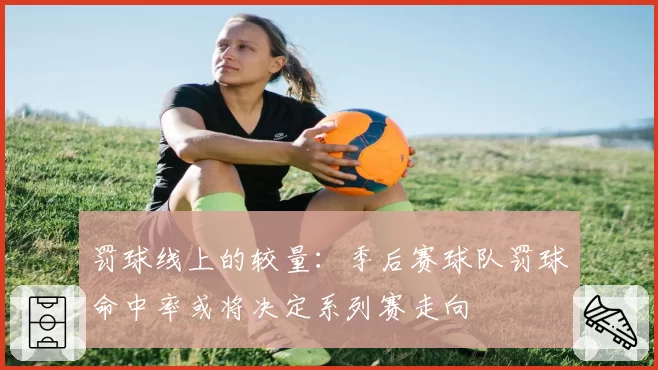 罚球线上的较量：季后赛球队罚球命中率或将决定系列赛走向