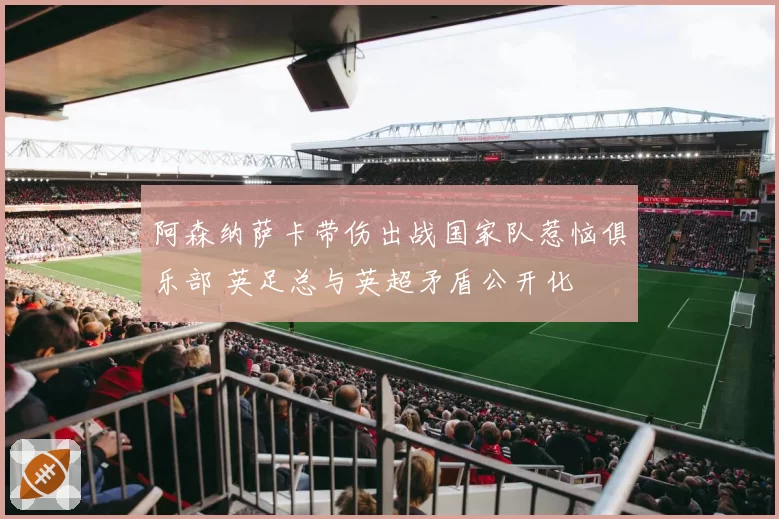 阿森纳萨卡带伤出战国家队惹恼俱乐部 英足总与英超矛盾公开化