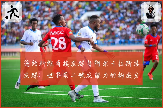 德约科维奇接发球与阿尔卡拉斯接发球：世界前二破发能力的构成分析