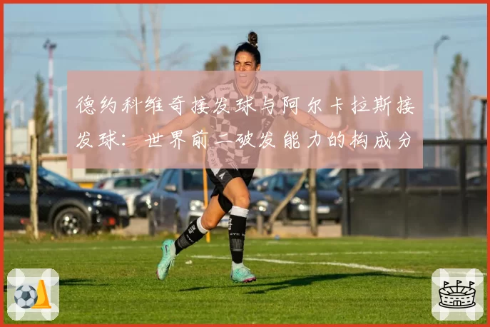 德约科维奇接发球与阿尔卡拉斯接发球：世界前二破发能力的构成分析