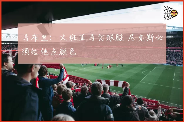 马布里：文班亚马打球脏 尼克斯必须给他点颜色