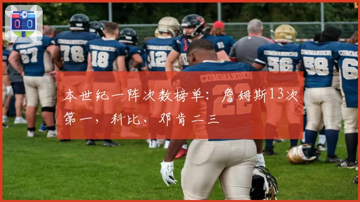 本世纪一阵次数榜单：詹姆斯13次第一，科比、邓肯二三