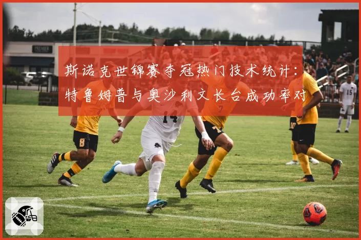 斯诺克世锦赛夺冠热门技术统计：特鲁姆普与奥沙利文长台成功率对比