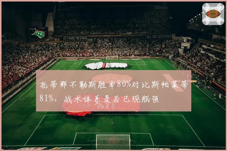 孔蒂那不勒斯胜率80%对比斯帕莱蒂81%,战术体系是否已现瓶颈