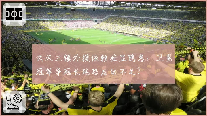 武汉三镇外援依赖症显隐患，卫冕冠军争冠长跑恐后劲不足？