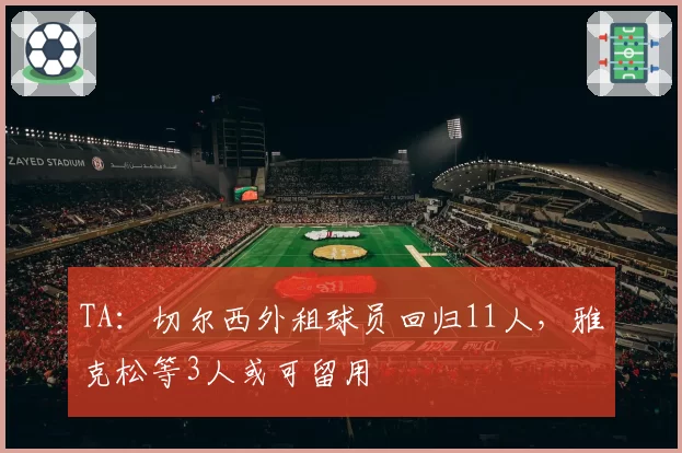 TA:切尔西外租球员回归11人,雅克松等3人或可留用