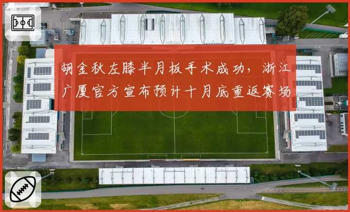 胡金秋左膝半月板手术成功,浙江广厦官方宣布预计十月底重返赛场