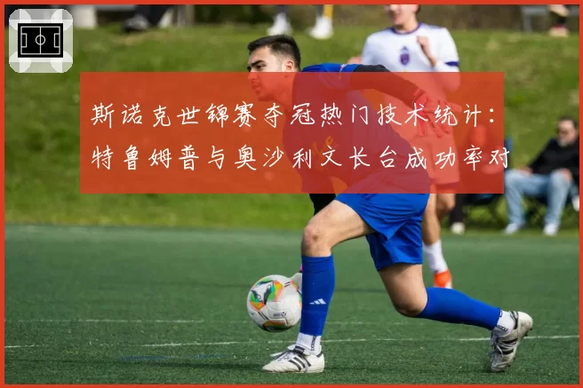 斯诺克世锦赛夺冠热门技术统计：特鲁姆普与奥沙利文长台成功率对比