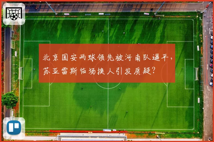 北京国安两球领先被河南队逼平，苏亚雷斯临场换人引发质疑？