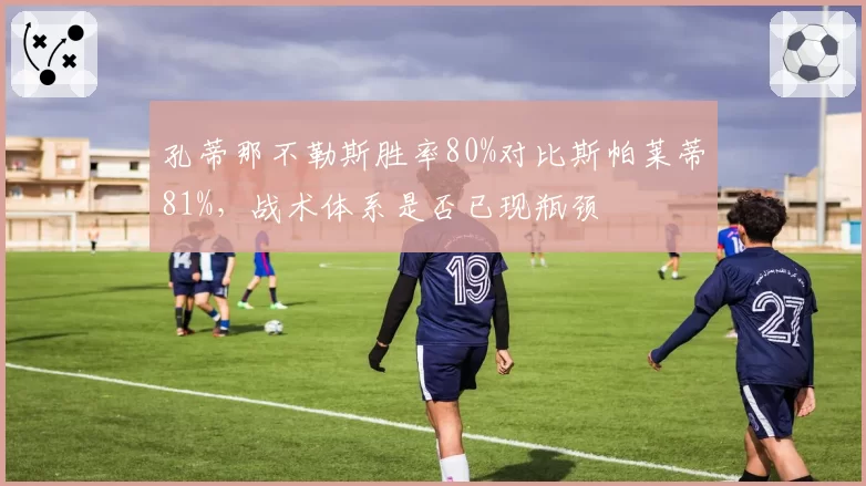 孔蒂那不勒斯胜率80%对比斯帕莱蒂81%，战术体系是否已现瓶颈