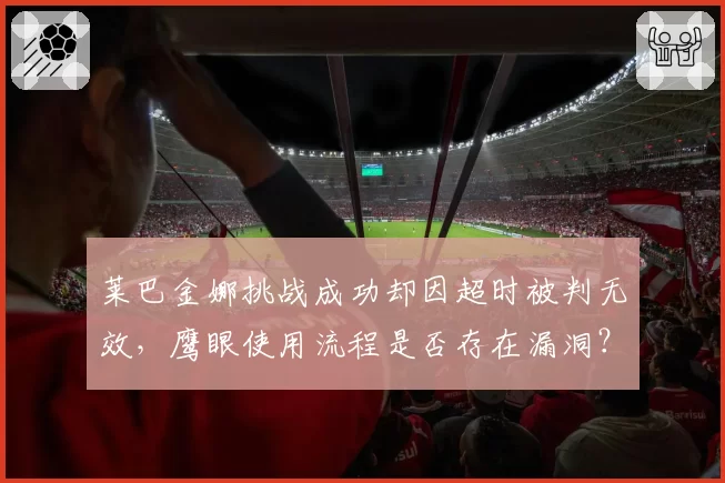 莱巴金娜挑战成功却因超时被判无效，鹰眼使用流程是否存在漏洞？