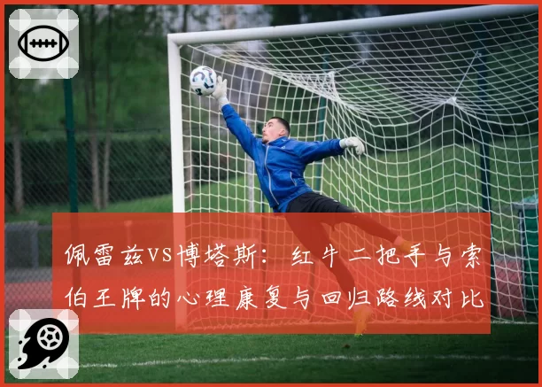 佩雷兹vs博塔斯：红牛二把手与索伯王牌的心理康复与回归路线对比