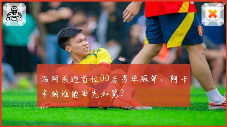 温网或迎首位00后男单冠军，阿卡辛纳谁能率先加冕？