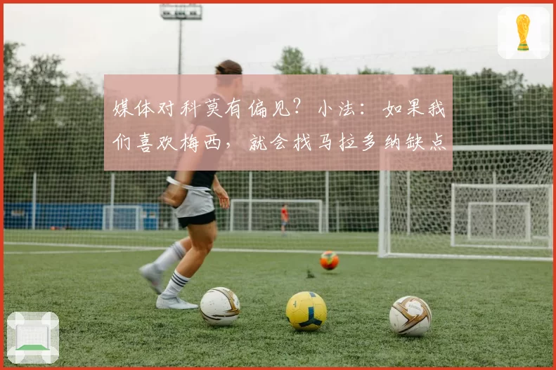媒体对科莫有偏见？小法：如果我们喜欢梅西，就会找马拉多纳缺点